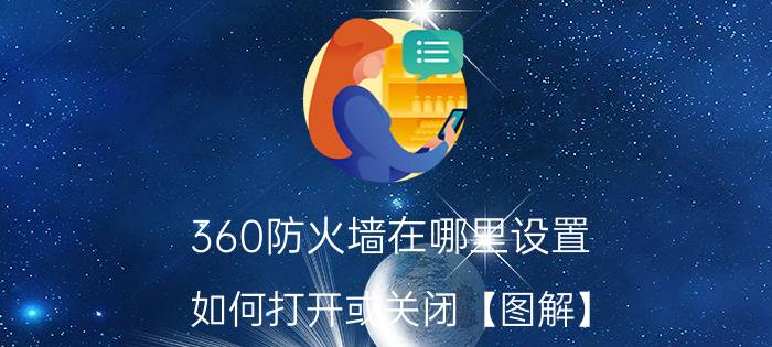 360防火墙在哪里设置 如何打开或关闭【图解】